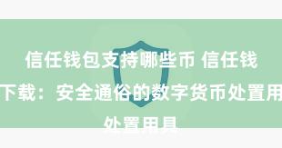 信任钱包支持哪些币 信任钱包下载：安全通俗的数字货币处置用具