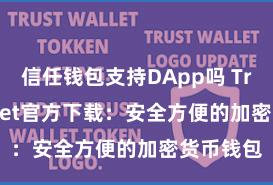 信任钱包支持DApp吗 Trust Wallet官方下载：安全方便的加密货币钱包